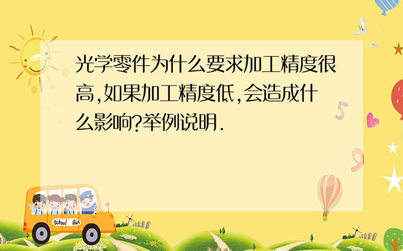 光学零件为什么要求加工精度很高,如果加工精度低,会造成什么影响?举例说明.