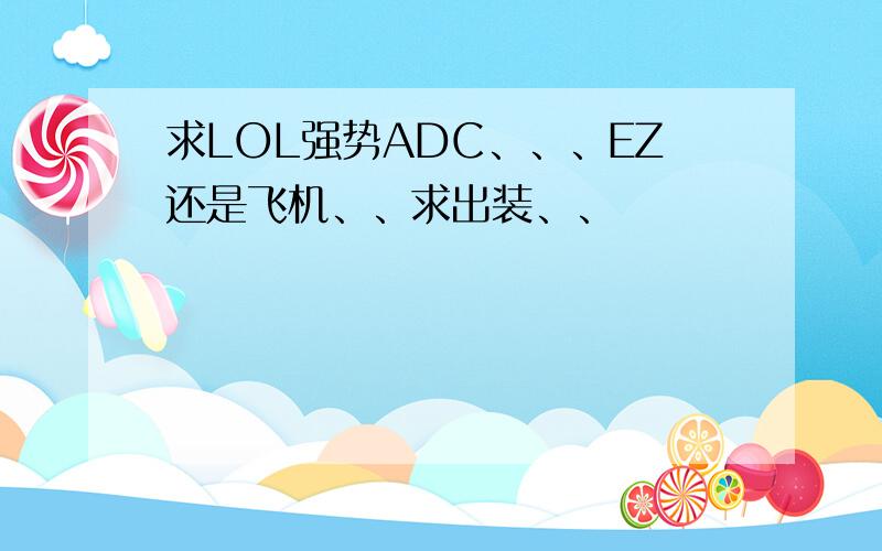 求LOL强势ADC、、、EZ还是飞机、、求出装、、