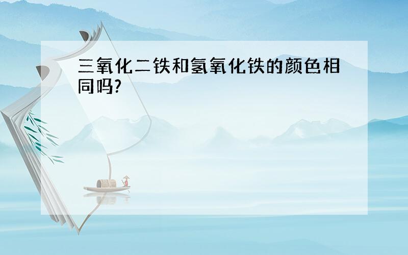 三氧化二铁和氢氧化铁的颜色相同吗?