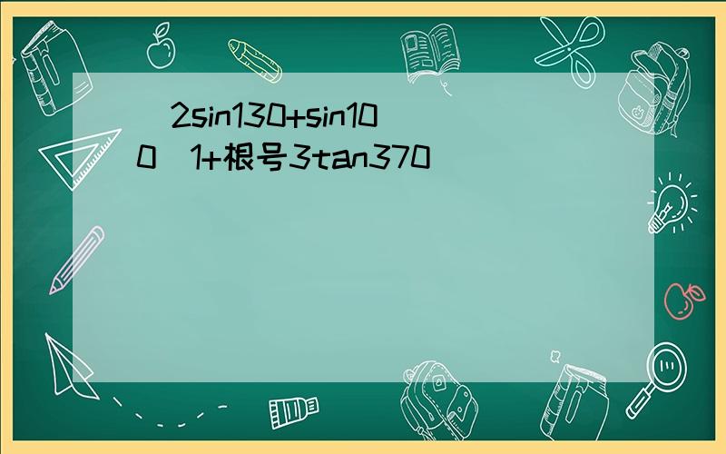 [2sin130+sin100(1+根号3tan370)]