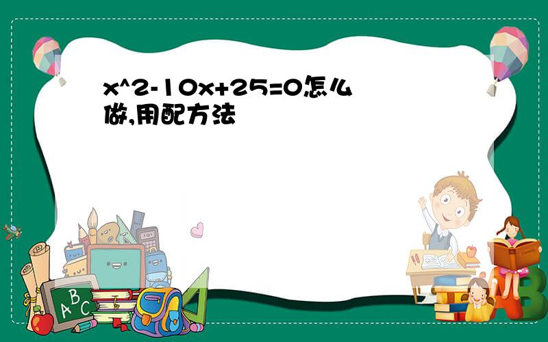 x^2-10x+25=0怎么做,用配方法