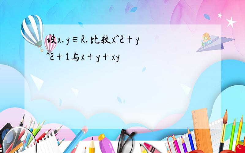 设x,y∈R,比较x^2+y^2+1与x+y+xy