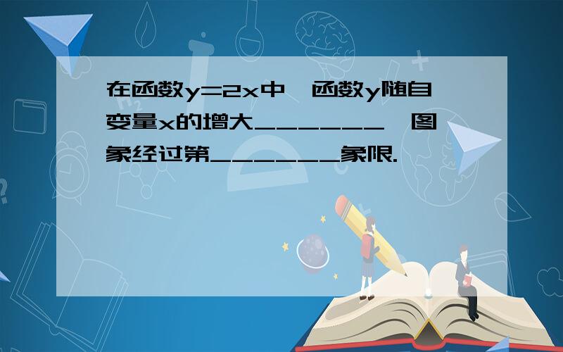 在函数y=2x中,函数y随自变量x的增大______,图象经过第______象限.