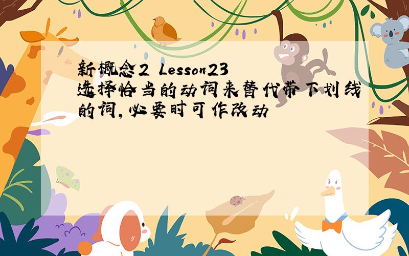 新概念2 Lesson23 选择恰当的动词来替代带下划线的词,必要时可作改动