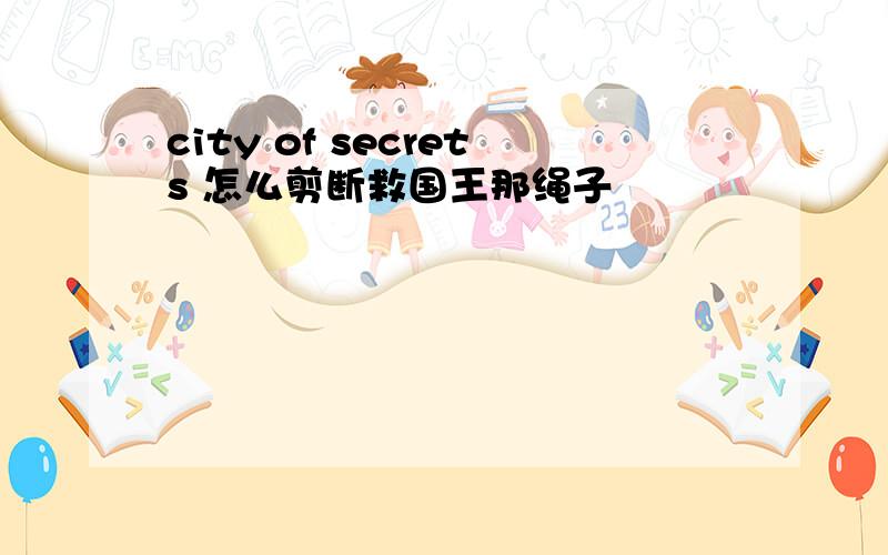 city of secrets 怎么剪断救国王那绳子