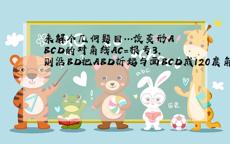 来解个几何题目...设菱形ABCD的对角线AC=根号3,则沿BD把ABD折起与面BCD成120度角的二面角后,点A到面B