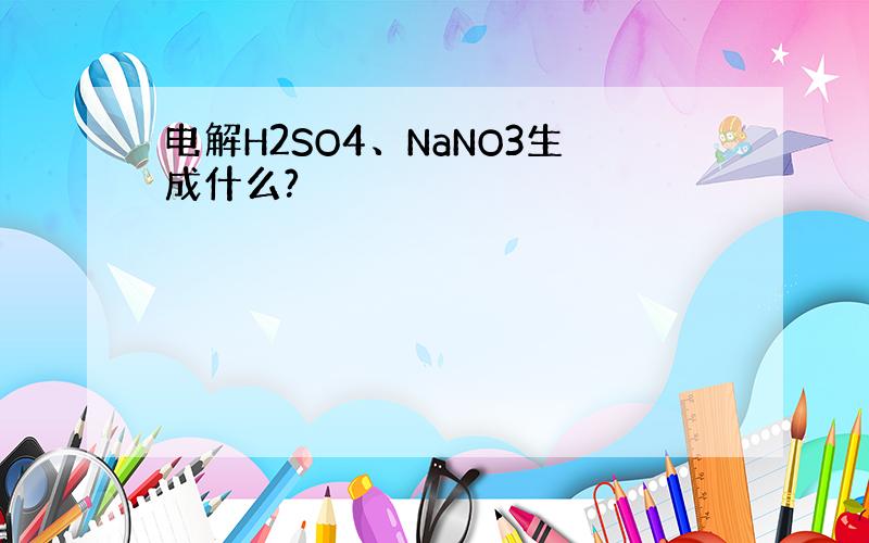 电解H2SO4、NaNO3生成什么?