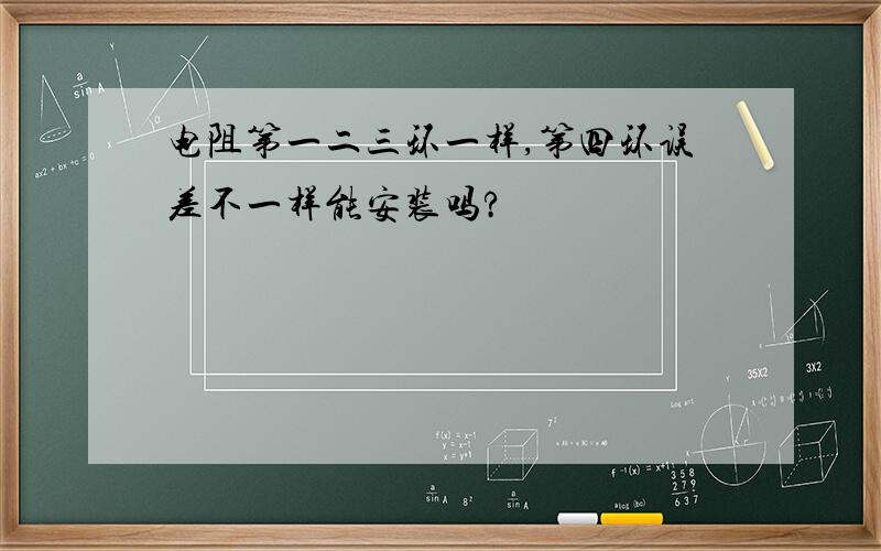 电阻第一二三环一样,第四环误差不一样能安装吗?