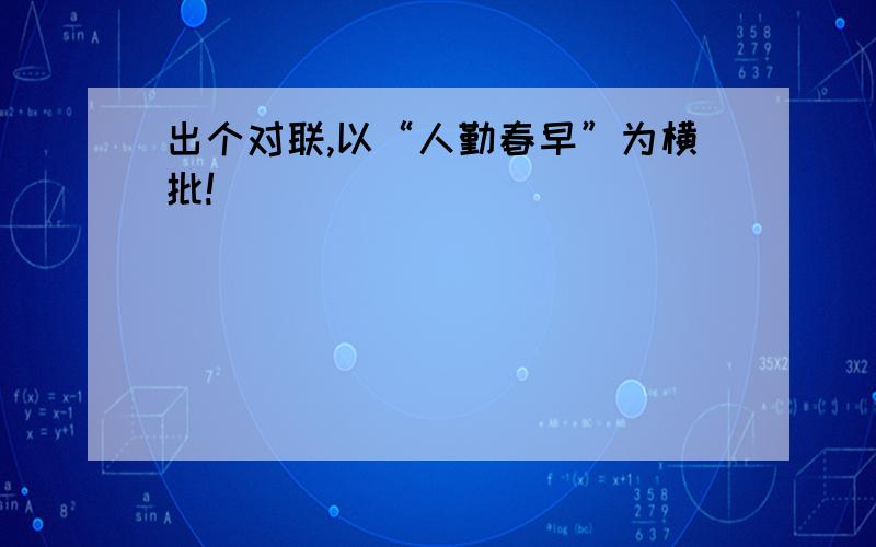 出个对联,以“人勤春早”为横批!