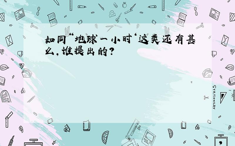 如同“地球一小时‘这类还有甚么,谁提出的?