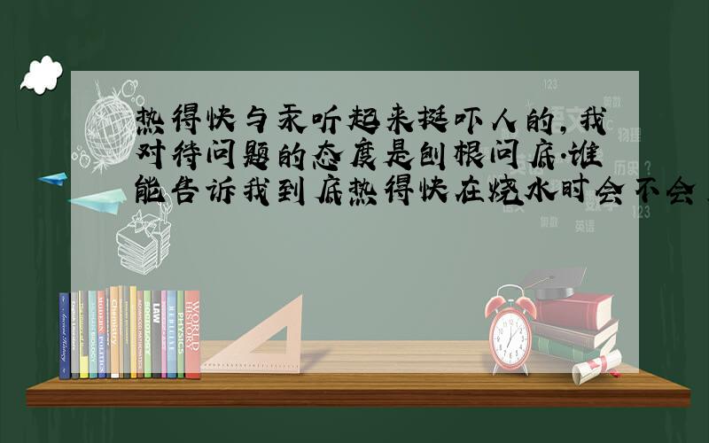 热得快与汞听起来挺吓人的,我对待问题的态度是刨根问底.谁能告诉我到底热得快在烧水时会不会产生汞!为什么?