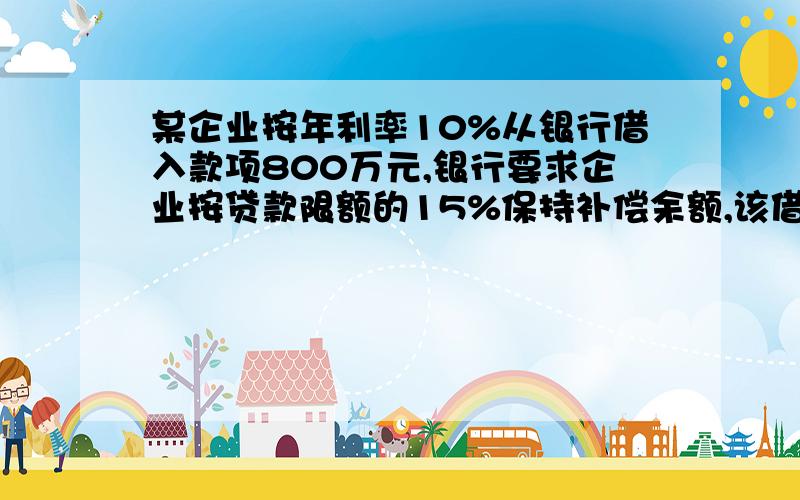 某企业按年利率10%从银行借入款项800万元,银行要求企业按贷款限额的15%保持补偿余额,该借款的实际年利率