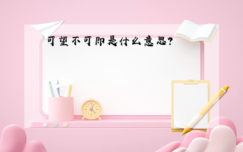 可望不可即是什么意思?