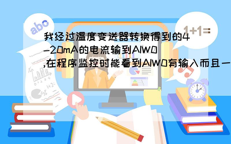 我经过温度变送器转换得到的4-20mA的电流输到AIW0,在程序监控时能看到AIW0有输入而且一直在4260左右?