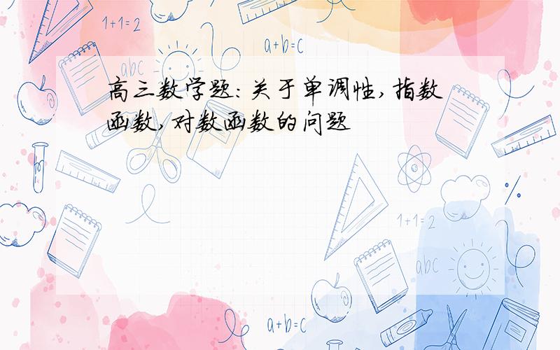 高三数学题：关于单调性,指数函数,对数函数的问题