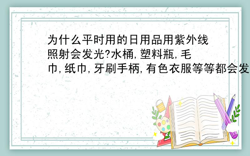 为什么平时用的日用品用紫外线照射会发光?水桶,塑料瓶,毛巾,纸巾,牙刷手柄,有色衣服等等都会发亮