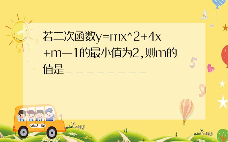 若二次函数y=mx^2+4x+m—1的最小值为2,则m的值是________