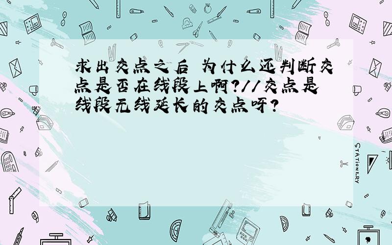 求出交点之后 为什么还判断交点是否在线段上啊?//交点是线段无线延长的交点呀?