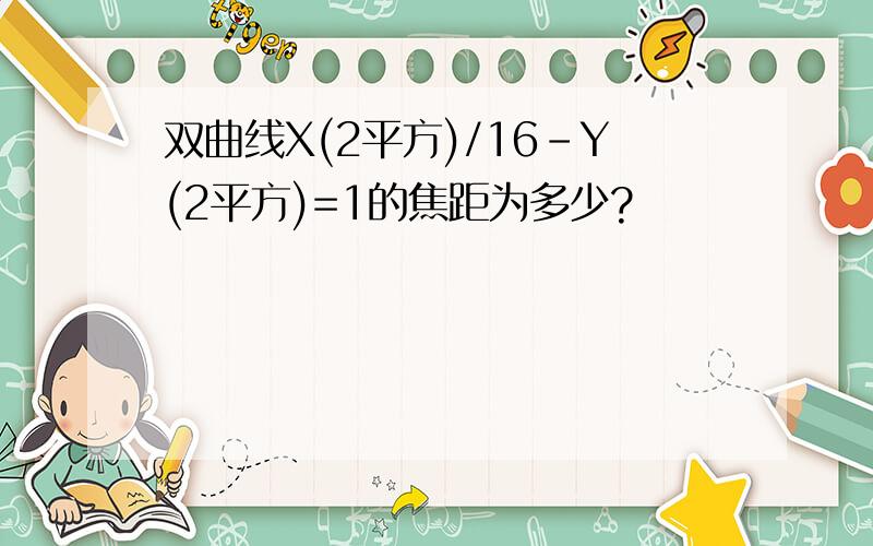 双曲线X(2平方)/16-Y(2平方)=1的焦距为多少?