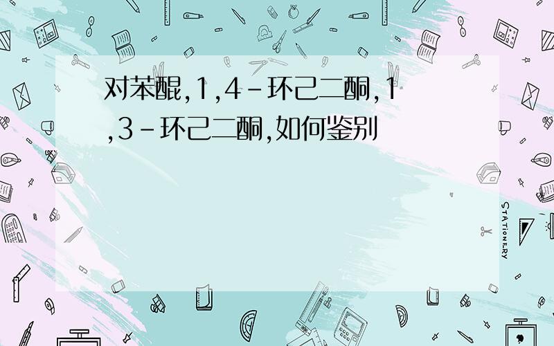 对苯醌,1,4-环己二酮,1,3-环己二酮,如何鉴别