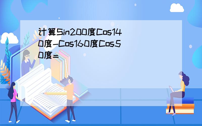 计算Sin200度Cos140度-Cos160度Cos50度=