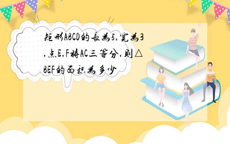 矩形ABCD的长为5,宽为3,点E,F将AC三等分,则△BEF的面积为多少