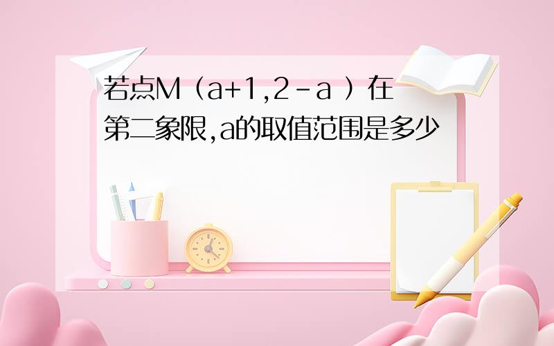 若点M（a+1,2-a ）在第二象限,a的取值范围是多少