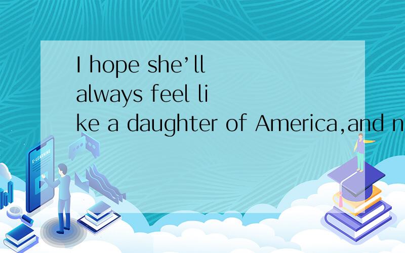 I hope she’ll always feel like a daughter of America,and not