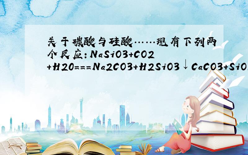 关于碳酸与硅酸……现有下列两个反应：NaSiO3+CO2+H20===Na2CO3+H2SiO3↓CaCO3+SiO2=