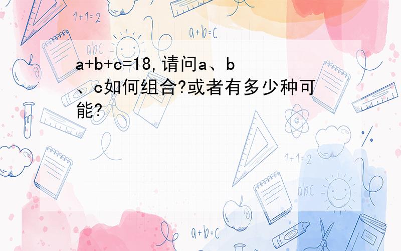 a+b+c=18,请问a、b、c如何组合?或者有多少种可能?