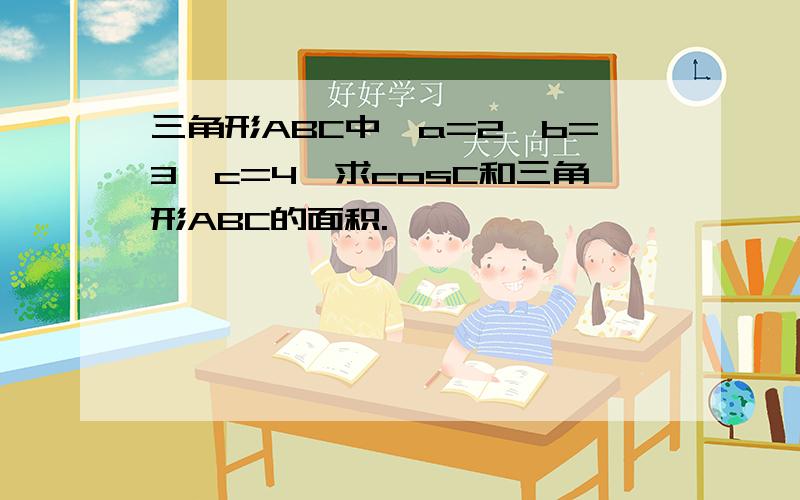 三角形ABC中,a=2,b=3,c=4,求cosC和三角形ABC的面积.