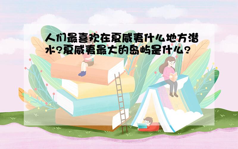 人们最喜欢在夏威夷什么地方潜水?夏威夷最大的岛屿是什么?