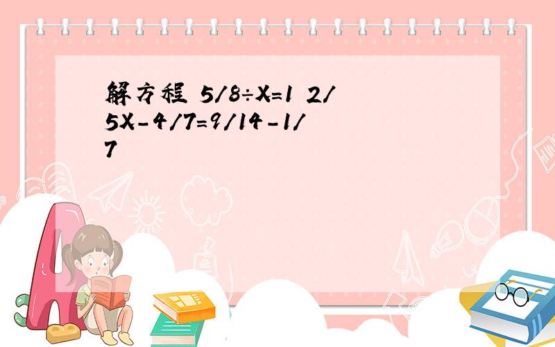 解方程 5/8÷X=1 2/5X-4/7=9/14-1/7