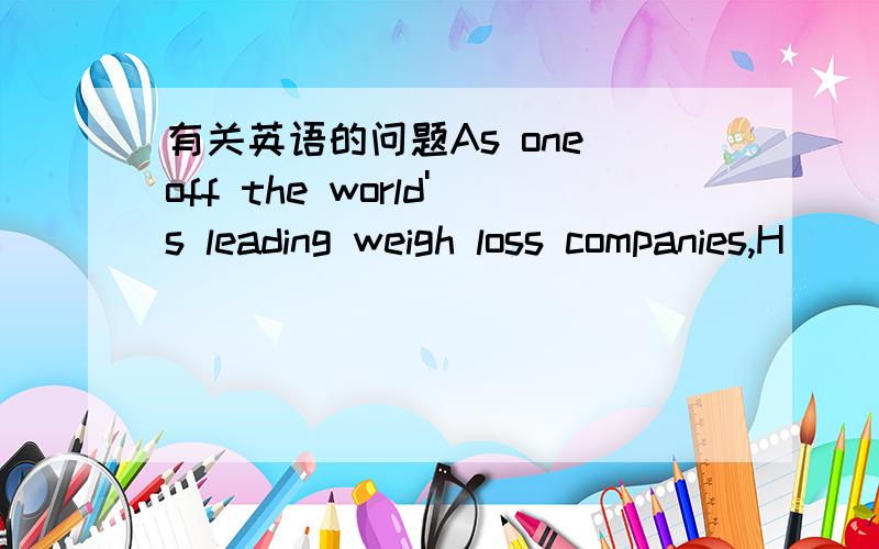 有关英语的问题As one off the world's leading weigh loss companies,H