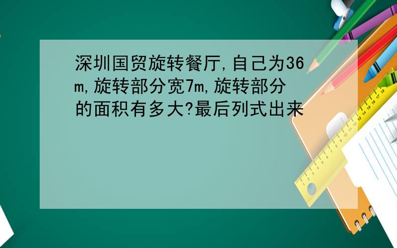 深圳国贸旋转餐厅,自己为36m,旋转部分宽7m,旋转部分的面积有多大?最后列式出来