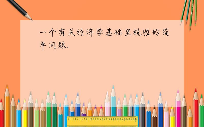 一个有关经济学基础里税收的简单问题.