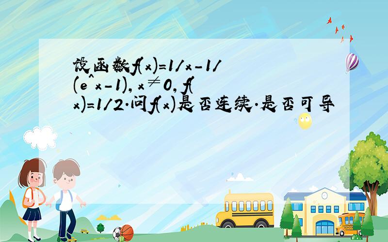 设函数f(x)=1/x-1/(e^x-1),x≠0,f(x)=1/2.问f(x)是否连续.是否可导