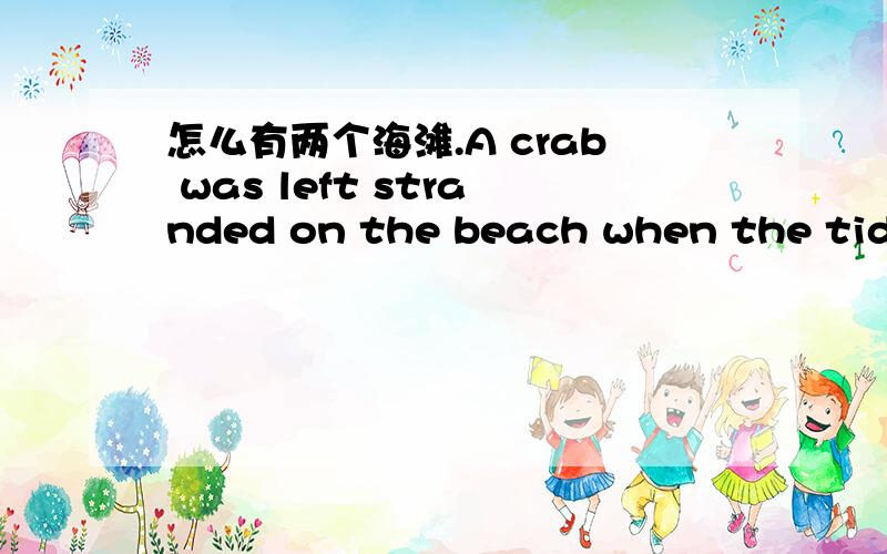 怎么有两个海滩.A crab was left stranded on the beach when the tide