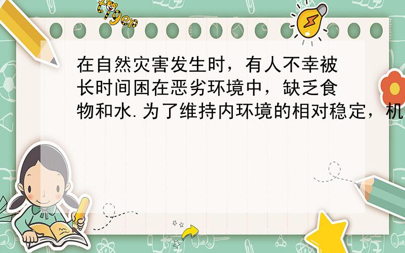 在自然灾害发生时，有人不幸被长时间困在恶劣环境中，缺乏食物和水.为了维持内环境的相对稳定，机体进行多项生理调节活动.下列