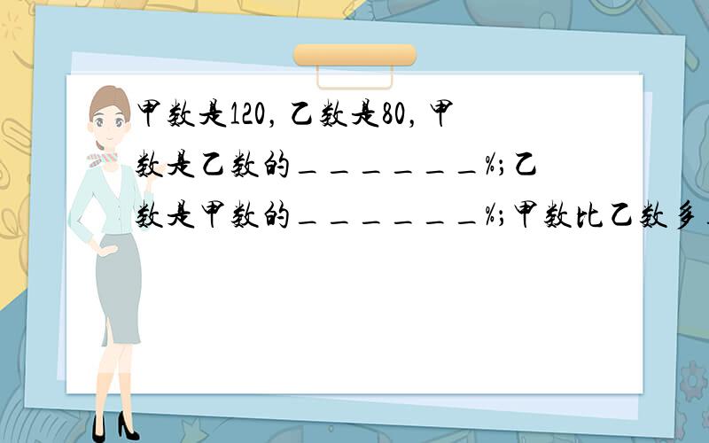 甲数是120，乙数是80，甲数是乙数的______%；乙数是甲数的______%；甲数比乙数多______%；乙数比甲数