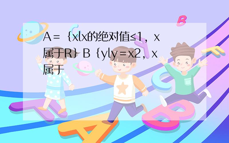 A＝｛xlx的绝对值≤1，x属于R｝B｛yly＝x2，x属于