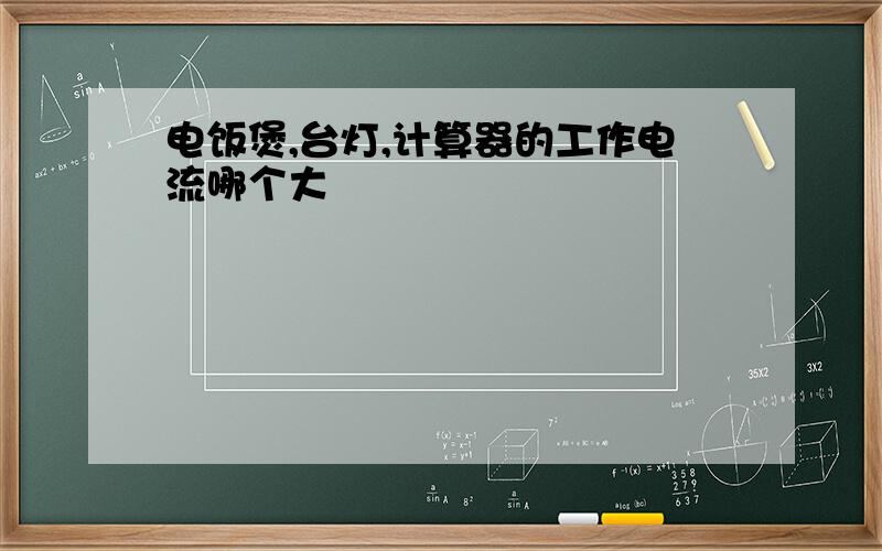 电饭煲,台灯,计算器的工作电流哪个大