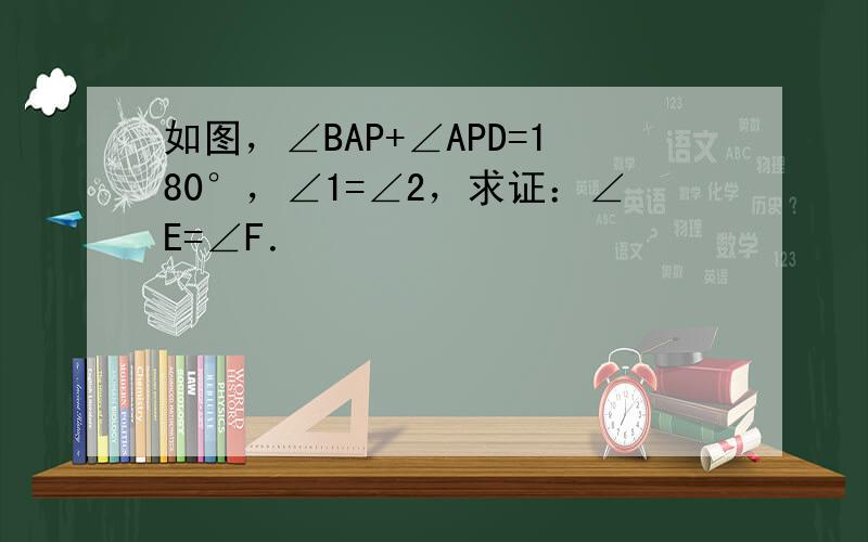 如图，∠BAP+∠APD=180°，∠1=∠2，求证：∠E=∠F．