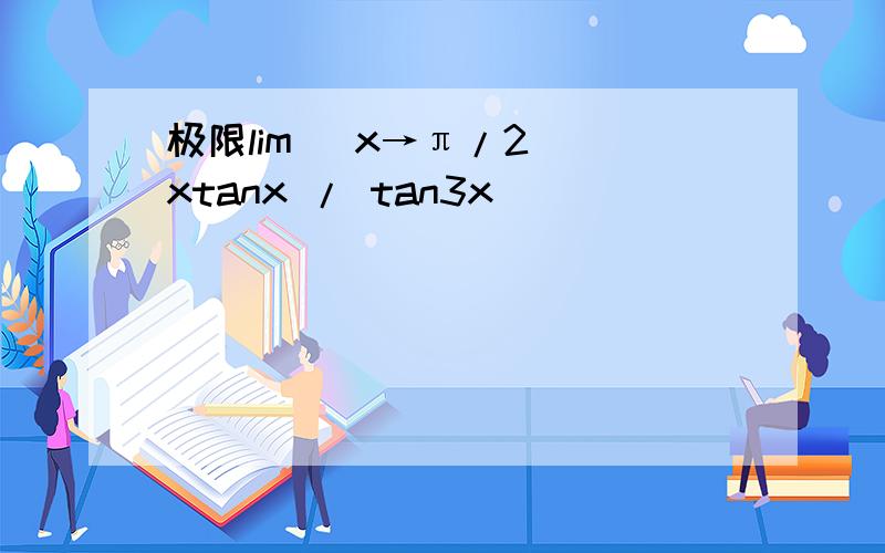 极限lim（ x→π/2） xtanx / tan3x