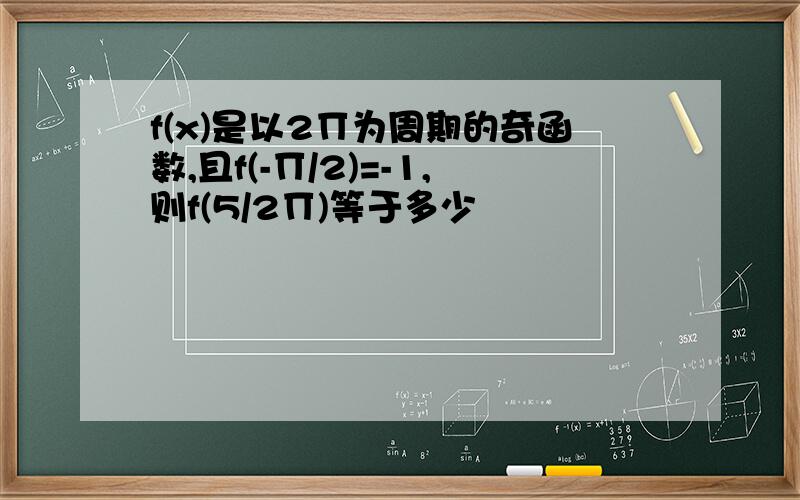 f(x)是以2∏为周期的奇函数,且f(-∏/2)=-1,则f(5/2∏)等于多少