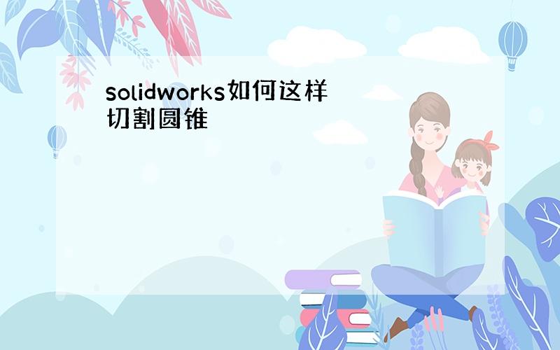 solidworks如何这样切割圆锥