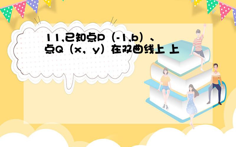 11,已知点P（-1,b）、点Q（x，y）在双曲线上 上