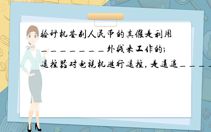 验钞机鉴别人民币的真假是利用_______外线来工作的；遥控器对电视机进行遥控，是通过__________外线来实现的；