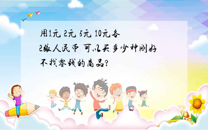 用1元 2元 5元 10元各2张人民币 可以买多少种刚好不找零钱的商品?