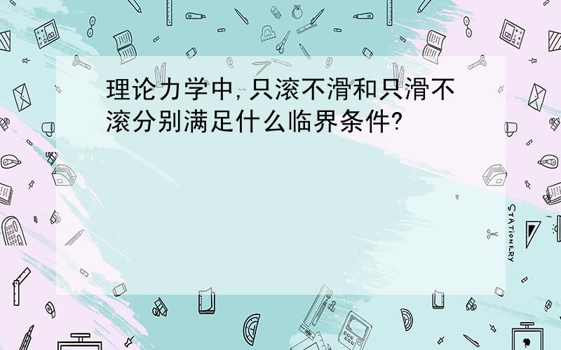 理论力学中,只滚不滑和只滑不滚分别满足什么临界条件?